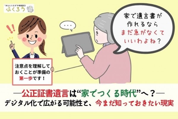 公正証書遺言は“家でつくる時代”へ？――デジタル化で広がる可能性と、今まだ知っておきたい現実 大切な想いを届ける 相続コラム　一橋香織