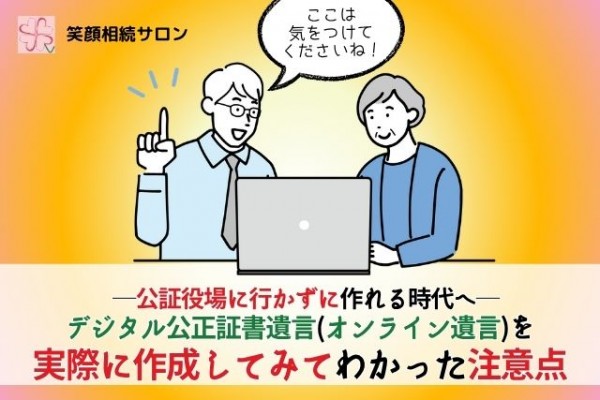 デジタル公正証書遺言（オンライン遺言）を実際に作成してみてわかった注意点─公証役場に行かずに作れる時代へ_大石誠先生_ 笑顔相続コラム